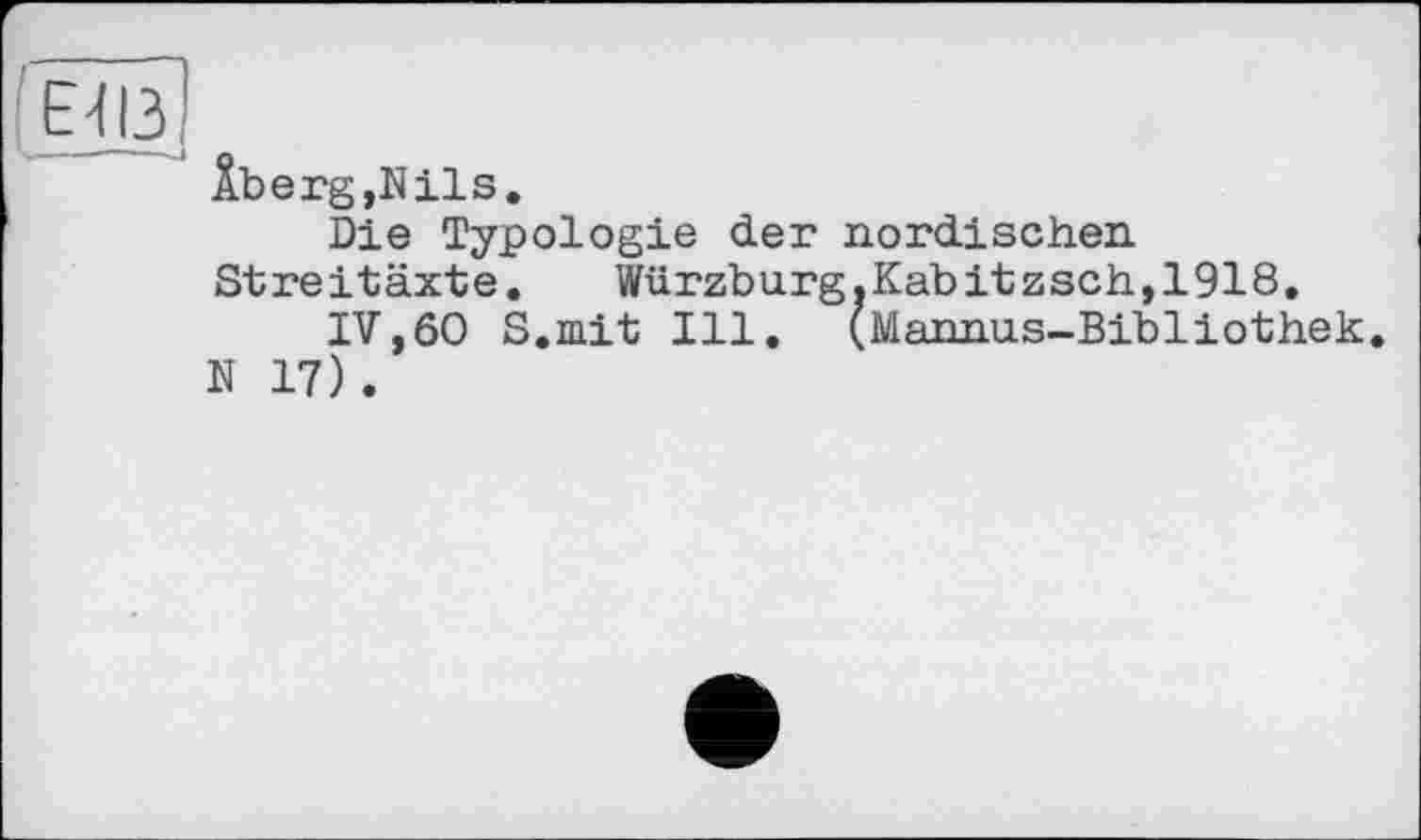 ﻿ЕНУ
Âberg,Nils.
Die Typologie der nordischen. Streitäxte.	Würzburg.Kabitzsch,1918.
IV,60 S.mit Ill. (Mannas-Bibliothek. N 17).